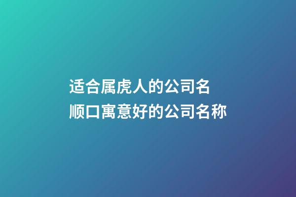 适合属虎人的公司名 顺口寓意好的公司名称-第1张-公司起名-玄机派